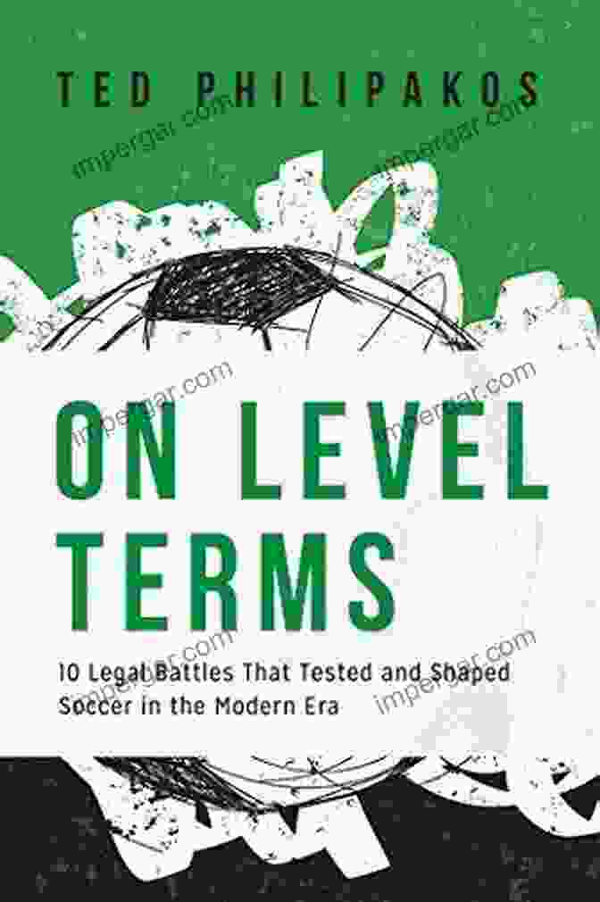 10 Legal Battles That Tested And Shaped Soccer In The Modern Era On Level Terms: 10 Legal Battles That Tested And Shaped Soccer In The Modern Era