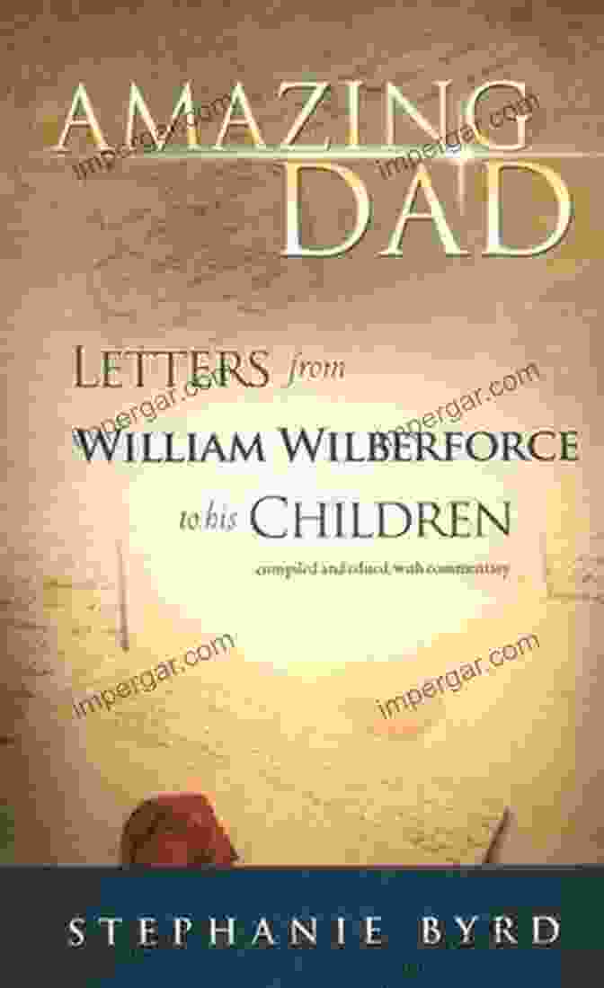 Amazing Dad Letters: Wilberforce's Heartfelt Correspondence With His Children Amazing Dad Letters From William Wilberforce To His Children