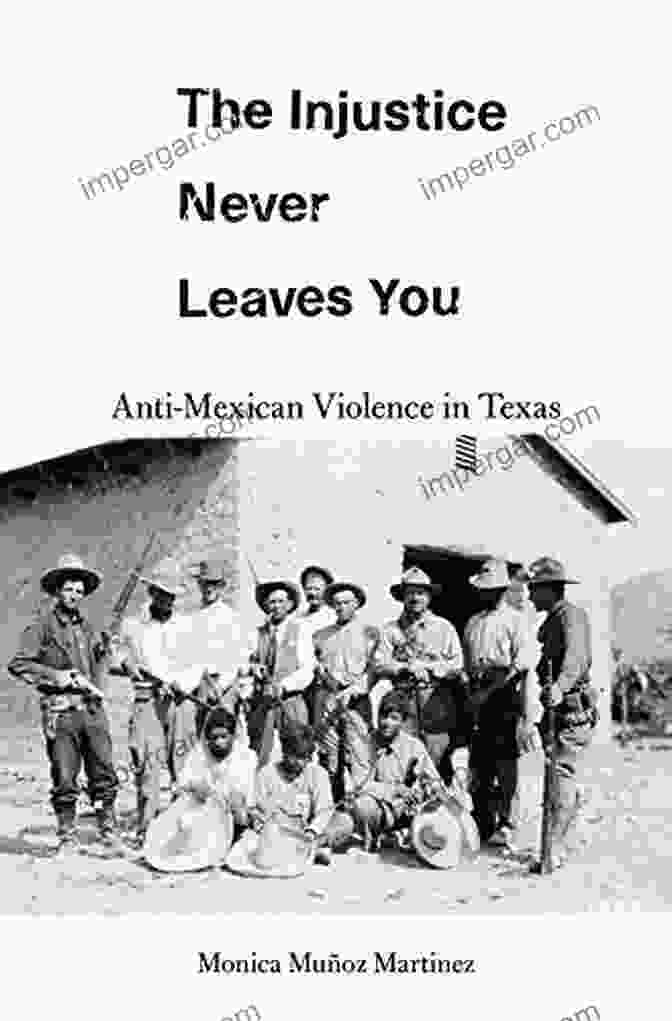 Anti Mexican Violence In Texas: A Historical Perspective The Injustice Never Leaves You: Anti Mexican Violence In Texas