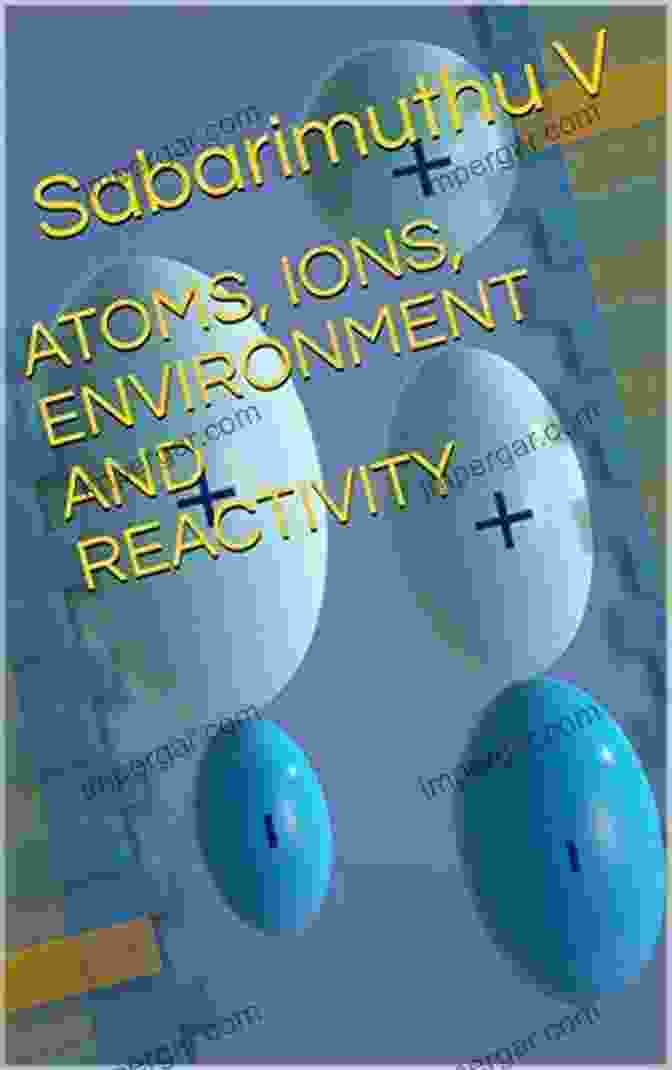 Applications And Impact ATOMS IONS ENVIRONMENT AND REACTIVITY