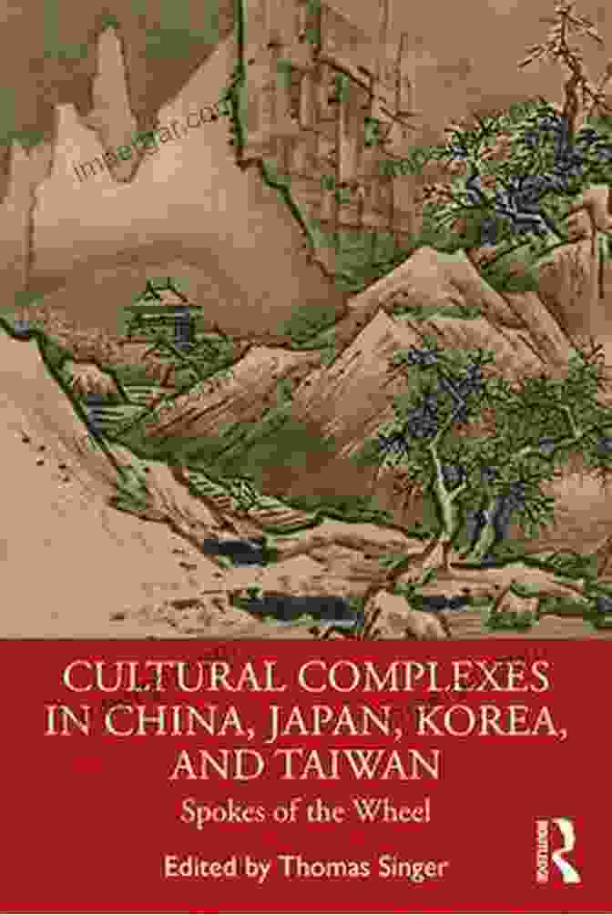 Cultural Complexes In China Japan Korea And Taiwan Cultural Complexes In China Japan Korea And Taiwan: Spokes Of The Wheel