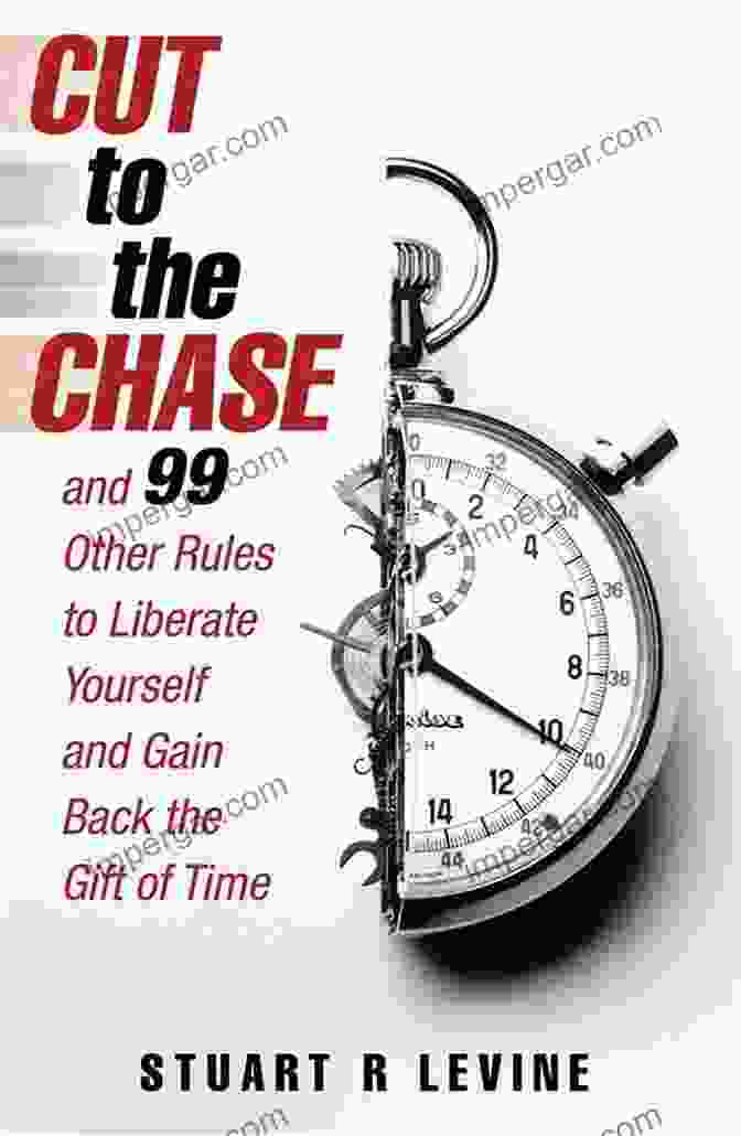 Eliminate Distractions Cut To The Chase: And 99 Other Rules To Liberate Yourself And Gain Back The Gift Of Time