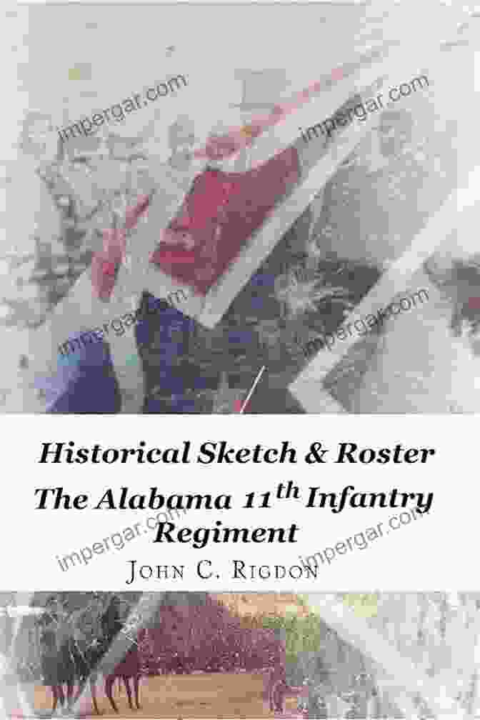 Historical Sketch Roster Of The Alabama 11th Infantry Regiment Confederate Historical Sketch Roster Of The Alabama 11th Infantry Regiment (Confederate Regimental History 41)