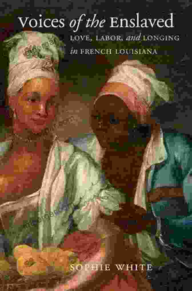 Love, Labor, And Longing In French Louisiana Book Cover Voices Of The Enslaved: Love Labor And Longing In French Louisiana (Published By The Omohundro Institute Of Early American History And Culture And The University Of North Carolina Press)