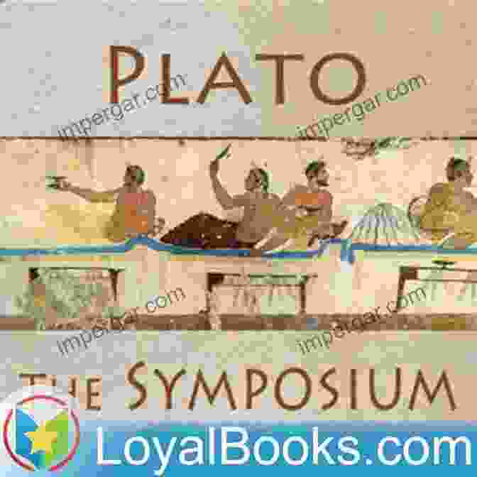 Plato's Symposium, An Ancient Greek Philosophical Dialogue Exploring The Nature Of Love A Philosophical History Of Love