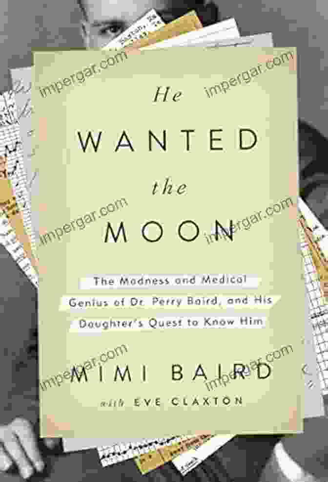 Schizophrenia He Wanted The Moon: The Madness And Medical Genius Of Dr Perry Baird And His Daughter S Quest To Know Him