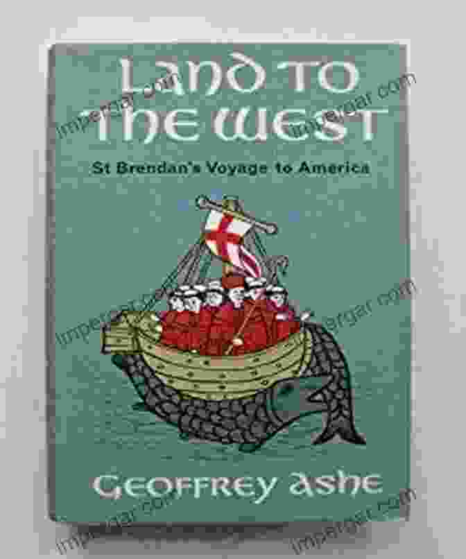 St. Brendan's Voyage To America, A Historical Account By Geoffrey Ashe Land To The West : St Brendan S Voyage To America (The Geoffrey Ashe Histories)