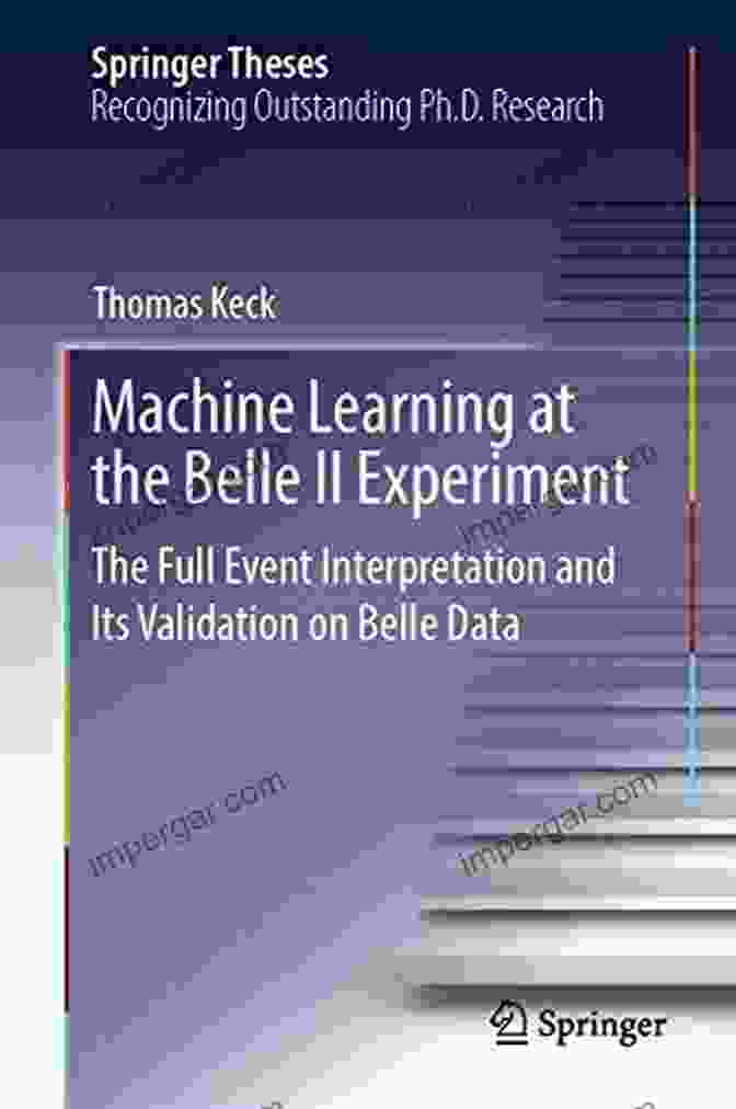 The Full Event Interpretation And Its Validation On Belle Data Springer Theses Machine Learning At The Belle II Experiment: The Full Event Interpretation And Its Validation On Belle Data (Springer Theses)