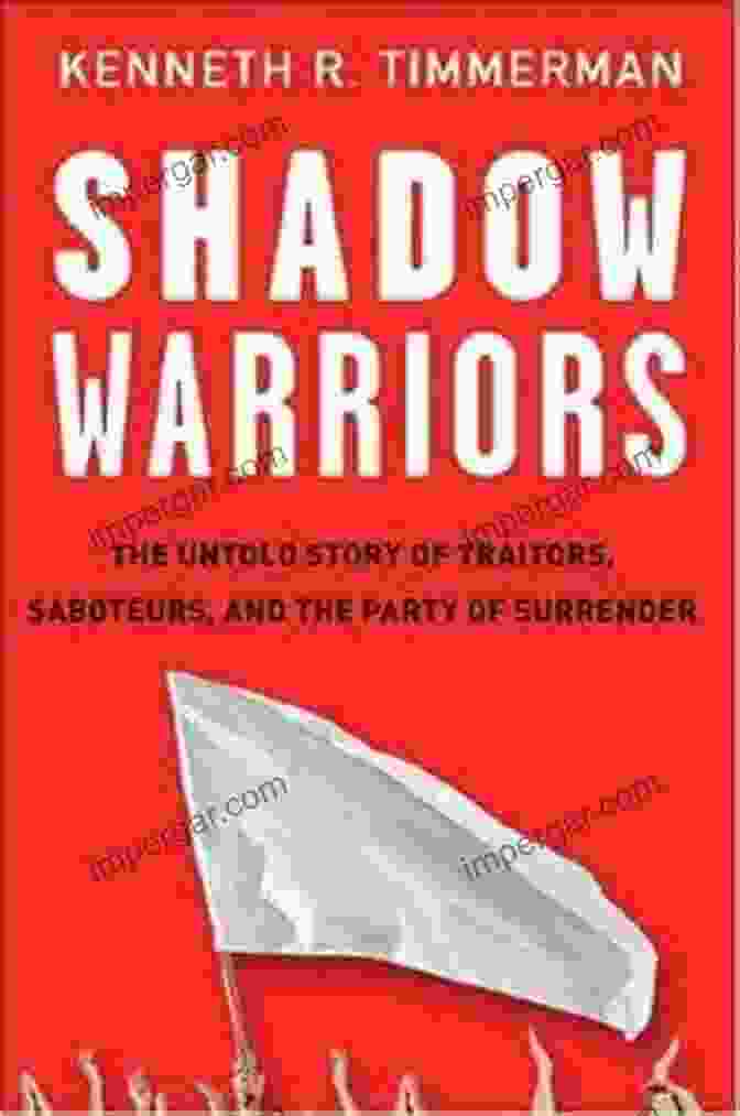 The Untold Story Of Traitors, Saboteurs, And The Party Of Surrender Shadow Warriors: The Untold Story Of Traitors Saboteurs And The Party Of Surrender