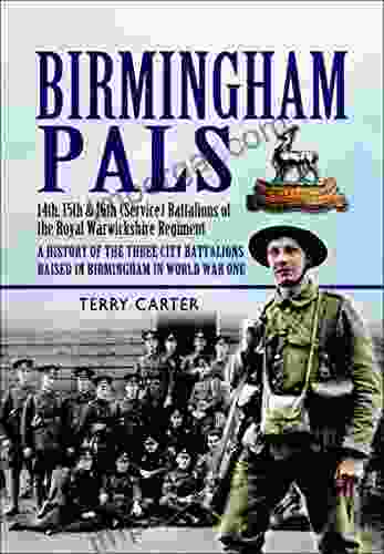 Birmingham Pals: 14th 15th 16th (Service) Battalions Of The Royal Warwickshire Regiment A History Of The Three City Battalions Raised In Birmingham In World War One