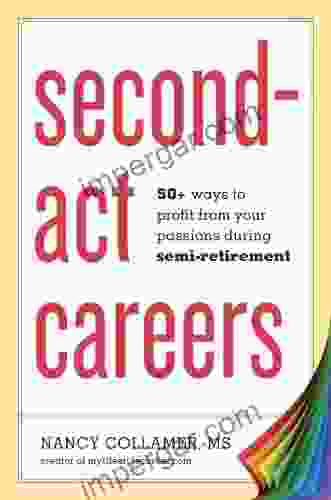 Second Act Careers: 50+ Ways To Profit From Your Passions During Semi Retirement