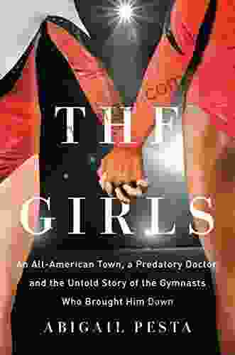 The Girls: An All American Town a Predatory Doctor and the Untold Story of the Gymnasts Who Brought Him Down