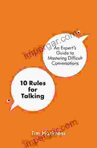 10 Rules for Talking: An Expert s Guide to Mastering Difficult Conversations