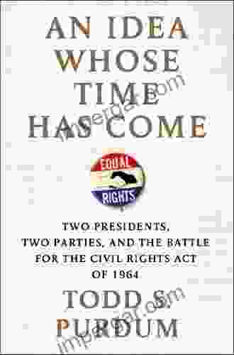 An Idea Whose Time Has Come: Two Presidents Two Parties and the Battle for the Civil Rights Act of 1964