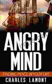 Angry Mind Finding Peace In Your Life: How To Control Your Anger And Manage Your Stress