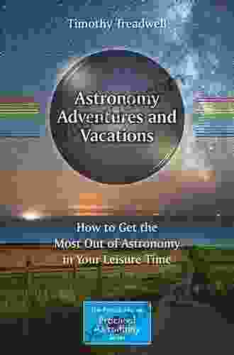 Astronomy Adventures And Vacations: How To Get The Most Out Of Astronomy In Your Leisure Time (The Patrick Moore Practical Astronomy Series)