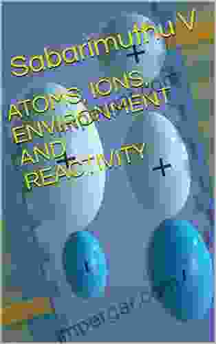 ATOMS IONS ENVIRONMENT AND REACTIVITY