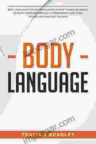 Body Language: Body Language Is The Definitive Guide On How To Analyze People Develop Communication Skills Persuasion To Influence People And Make real Success