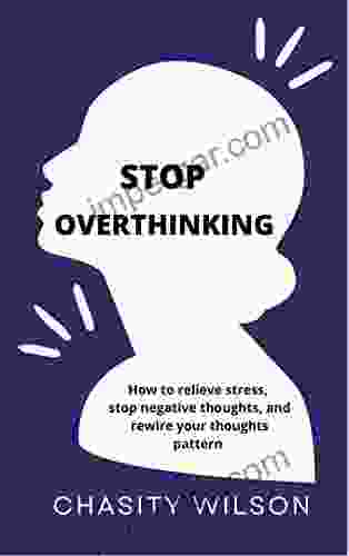 Stop Overthinking: How to relieve stress stop negative thoughts and rewire your thoughts pattern