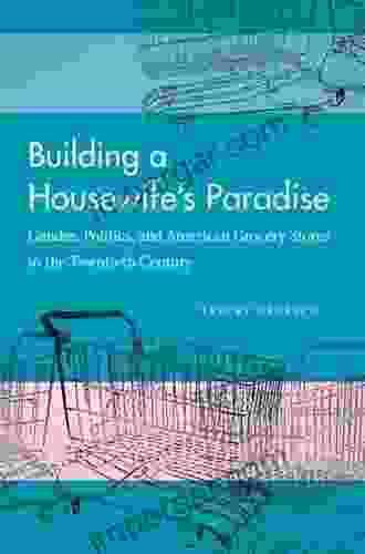 Building A Housewife S Paradise: Gender Politics And American Grocery Stores In The Twentieth Century