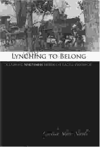 Lynching to Belong: Claiming Whiteness through Racial Violence (Centennial of the Association of Former Students Texas A M University 106)