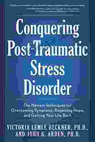 Conquering Post Traumatic Stress Disorder: The Newest Techniques for Overcoming Symptoms Regaining Hope and Getting Your Life Back