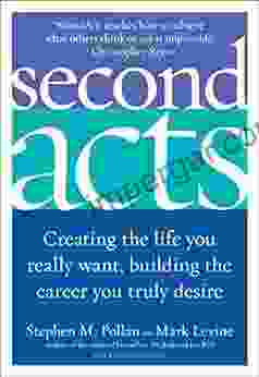 Second Acts: Creating the Life You Really Want Building the Career You Truly Desire