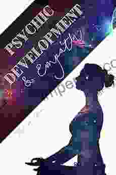 Psychic Development And Empath: Deeply Explore Your Inner Psychic Powers (Survival Guides For Highly Sensitive People Psychic Reiki And Energy Healing 2)