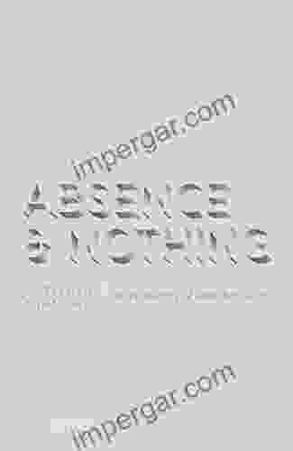 Absence and Nothing: The Philosophy of What There is Not