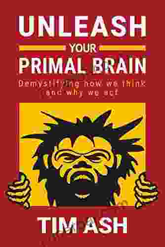 Unleash Your Primal Brain: Demystifying How We Think And Why We Act