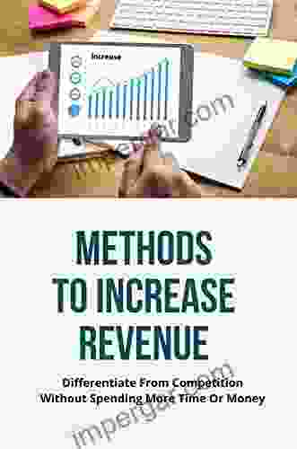 Methods To Increase Revenue: Differentiate From Competition Without Spending More Time Or Money: Attracting And Retaining Customers