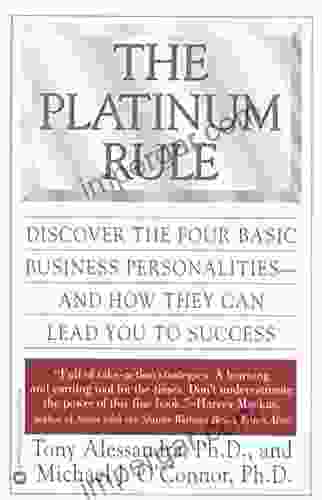 The Platinum Rule: Discover The Four Basic Business Personalities AndHow They Can Lead You To Success