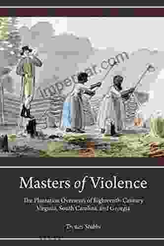 Masters of Violence: The Plantation Overseers of Eighteenth Century Virginia South Carolina and Georgia (Carolina Lowcountry and the Atlantic World)