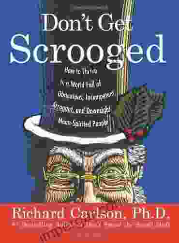 Don T Get Scrooged: How To Thrive In A World Full Of Obnoxious Incompetent Arrogant And Downright Mean Spirited People