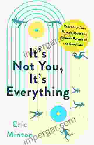 It S Not You It S Everything: What Our Pain Reveals About The Anxious Pursuit Of The Good Life