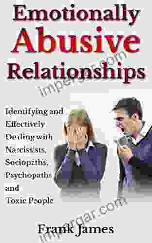 Emotionally Abusive Relationships: Identifying And Effectively Dealing With Narcissists Sociopaths Psychopaths And Toxic People