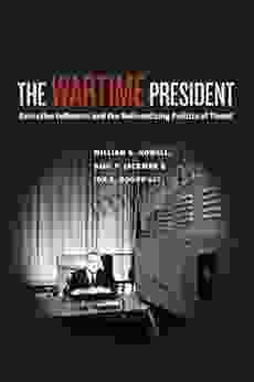 The Wartime President: Executive Influence And The Nationalizing Politics Of Threat (Chicago On International And Domestic Institutions)