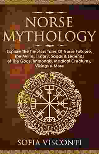 Norse Mythology: Explore The Timeless Tales Of Norse Folklore The Myths History Sagas Legends Of The Gods Immortals Magical Creatures Vikings More