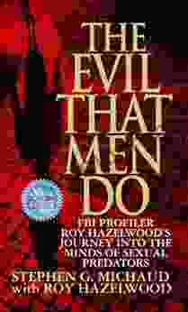 The Evil That Men Do: FBI Profiler Roy Hazelwood S Journey Into The Minds Of Sexual Predators