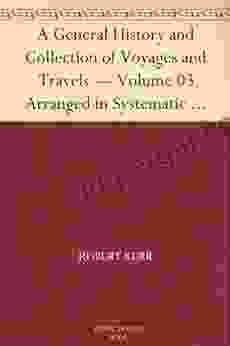 A General History And Collection Of Voyages And Travels Volume 03 Arranged In Systematic Order: Forming A Complete History Of The Origin And Progress From The Earliest Ages To The Present Time