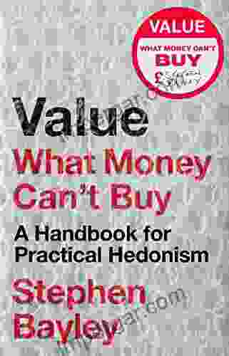 Value: What Money Can T Buy: A Handbook For Practical Hedonism