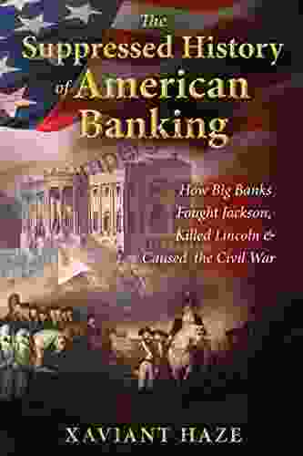 The Suppressed History of American Banking: How Big Banks Fought Jackson Killed Lincoln and Caused the Civil War