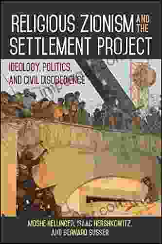 Religious Zionism and the Settlement Project: Ideology Politics and Civil Disobedience