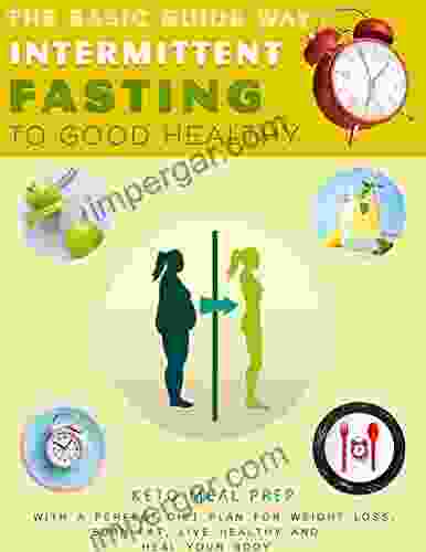 The Basic Guide Way to Intermittent Fasting to Good Healthy: Keto Meal Prep with A Perfect Diet Plan for Weight Loss Burn Fat Live Healthy and Heal Your Body