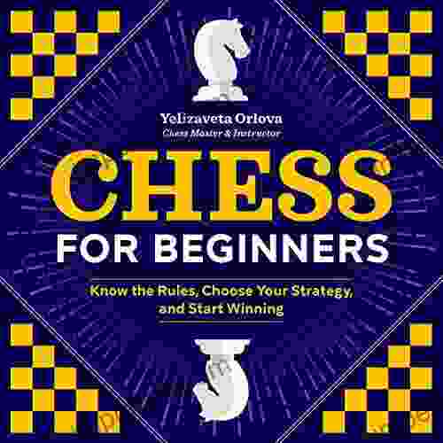 Chess for Beginners: Know the Rules Choose Your Strategy and Start Winning