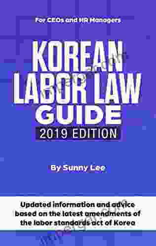 Korean Labor Law Guide: Updated information and advice based on the latest amendments of the labor standards act of Korea