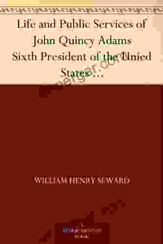 Life and Public Services of John Quincy Adams Sixth President of the Unied States With the Eulogy Delivered Before the Legislature of New York