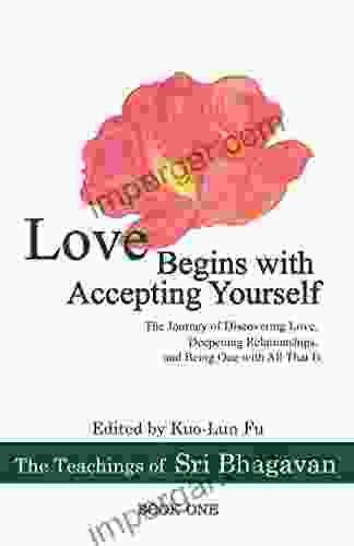 Love Begins with Accepting Yourself: The Journey of Discovering Love Deepening Relationships and Being One with All That Is (The Teachings of Sri Bhagavan 1)