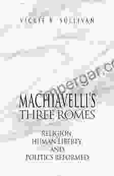 Machiavelli s Three Romes: Religion Human Liberty and Politics Reformed