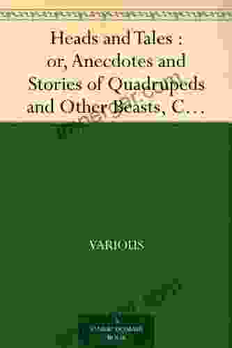 Heads and Tales : or Anecdotes and Stories of Quadrupeds and Other Beasts Chiefly Connected with Incidents in the Histories of More or Less Distinguished Men